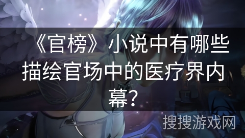《官榜》小说中有哪些描绘官场中的医疗界内幕？