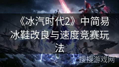 《冰汽时代2》中简易冰鞋改良与速度竞赛玩法