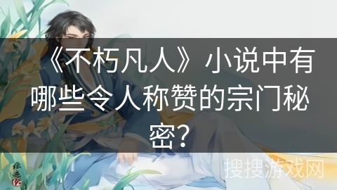 《不朽凡人》小说中有哪些令人称赞的宗门秘密？