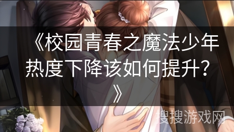 《校园青春之魔法少年热度下降该如何提升？》