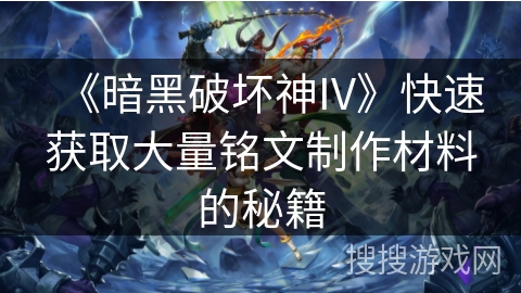 《暗黑破坏神IV》快速获取大量铭文制作材料的秘籍
