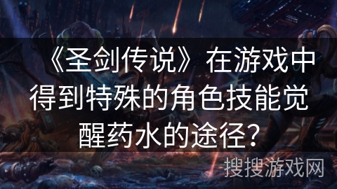 《圣剑传说》在游戏中得到特殊的角色技能觉醒药水的途径？