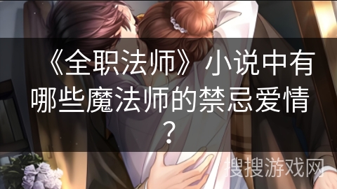 《全职法师》小说中有哪些魔法师的禁忌爱情？