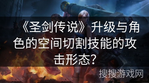 《圣剑传说》升级与角色的空间切割技能的攻击形态？