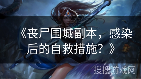 《丧尸围城副本，感染后的自救措施？》