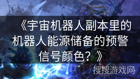 《宇宙机器人副本里的机器人能源储备的预警信号颜色？》