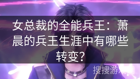 女总裁的全能兵王:萧晨的兵王生涯中有哪些转变? 女总裁的全能兵王:萧晨的兵王生涯中有哪些转变?