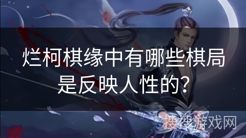 烂柯棋缘中有哪些棋局是反映人性的？