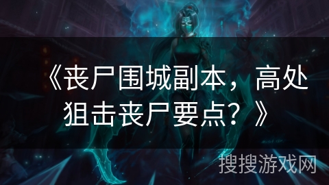 《丧尸围城副本，高处狙击丧尸要点？》