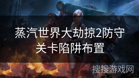 蒸汽世界大劫掠2防守关卡陷阱布置