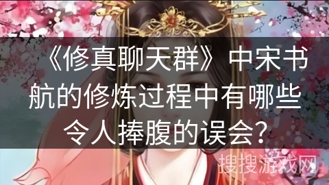 《修真聊天群》中宋书航的修炼过程中有哪些令人捧腹的误会？