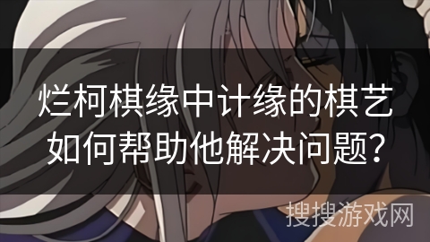 烂柯棋缘中计缘的棋艺如何帮助他解决问题？