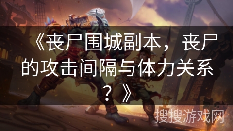 《丧尸围城副本，丧尸的攻击间隔与体力关系？》