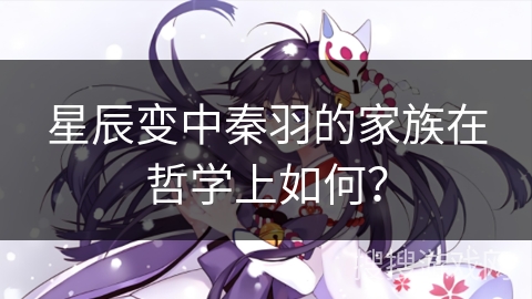 星辰变中秦羽的家族在哲学上如何？