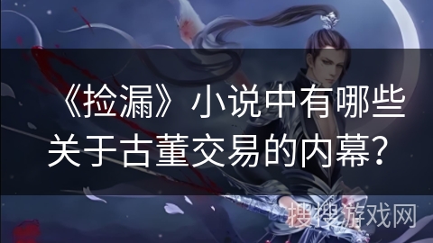 《捡漏》小说中有哪些关于古董交易的内幕？