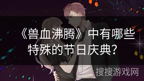 《兽血沸腾》中有哪些特殊的节日庆典？