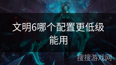 文明6哪个配置更低级能用