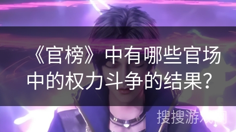 《官榜》中有哪些官场中的权力斗争的结果？