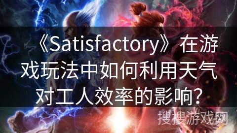 《Satisfactory》在游戏玩法中如何利用天气对工人效率的影响？