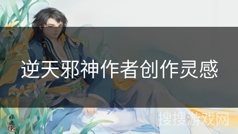 逆天邪神作者创作灵感