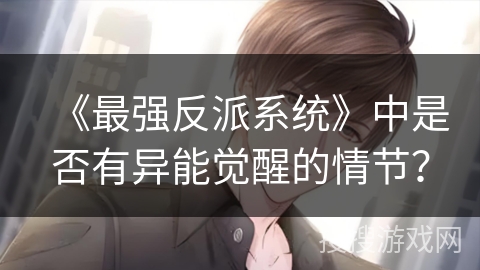 《最强反派系统》中是否有异能觉醒的情节? 《最强反派系统》中是否有异能觉醒的情节?