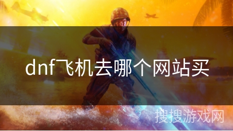 dnf飞机去哪个网站买 dnf飞机去哪个网站买