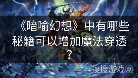 《暗喻幻想》中有哪些秘籍可以增加魔法穿透? 《暗喻幻想》中有哪些秘籍可以增加魔法穿透?
