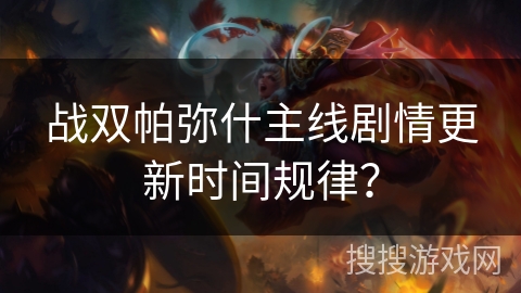 战双帕弥什主线剧情更新时间规律？