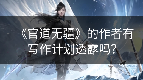 《官道无疆》的作者有写作计划透露吗? 《官道无疆》的作者有写作计划透露吗?