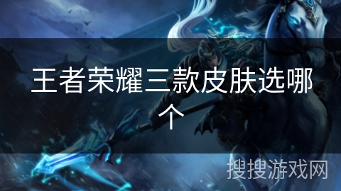 王者荣耀三款皮肤选哪个 王者荣耀三款皮肤选哪个