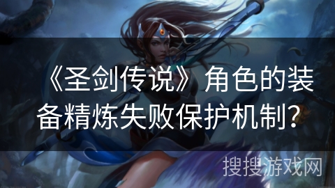 《圣剑传说》角色的装备精炼失败保护机制？
