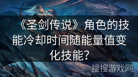 《圣剑传说》角色的技能冷却时间随能量值变化技能？