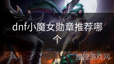 dnf小魔女勋章推荐哪个