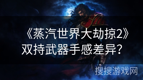 《蒸汽世界大劫掠2》双持武器手感差异？