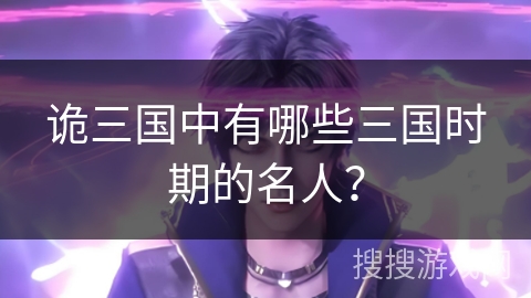 诡三国中有哪些三国时期的名人？