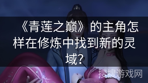 《青莲之巅》的主角怎样在修炼中找到新的灵域？