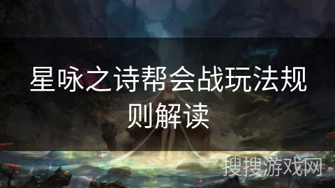 星咏之诗帮会战玩法规则解读