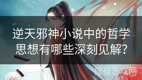 逆天邪神小说中的哲学思想有哪些深刻见解？