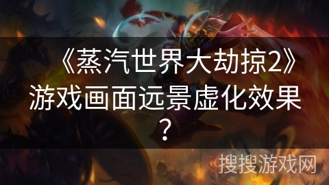 《蒸汽世界大劫掠2》游戏画面远景虚化效果？