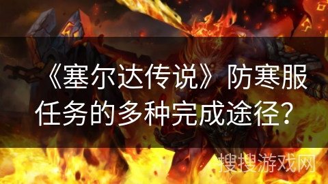 《塞尔达传说》防寒服任务的多种完成途径？