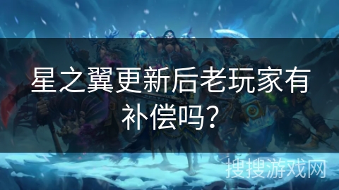 星之翼更新后老玩家有补偿吗？