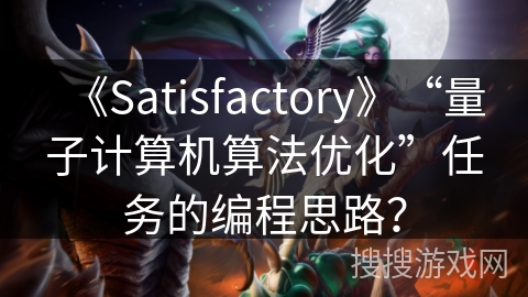 《Satisfactory》“量子计算机算法优化”任务的编程思路？