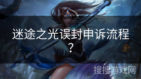 迷途之光误封申诉流程？