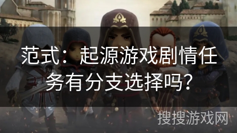 范式：起源游戏剧情任务有分支选择吗？