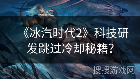 《冰汽时代2》科技研发跳过冷却秘籍？