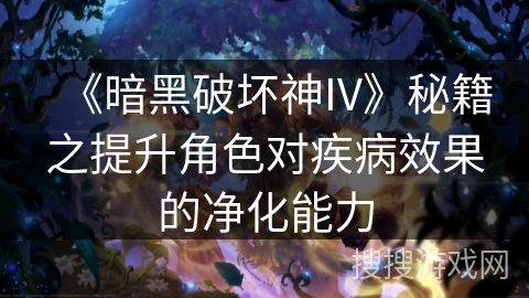 《暗黑破坏神IV》秘籍之提升角色对疾病效果的净化能力