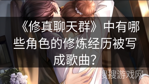 《修真聊天群》中有哪些角色的修炼经历被写成歌曲？