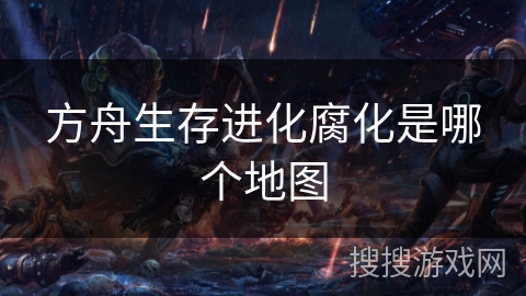 方舟生存进化腐化是哪个地图