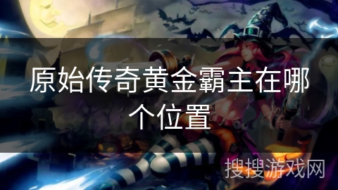 原始传奇黄金霸主在哪个位置