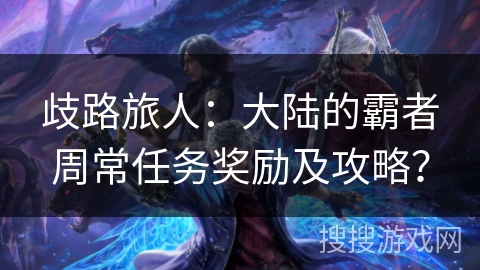 歧路旅人：大陆的霸者周常任务奖励及攻略？